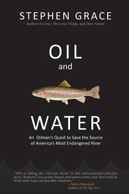 Oil and Water: An Oilman's Quest to Save the Source of America's Most Endangered River by Grace, Stephen
