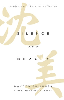 Silence and Beauty: Hidden Faith Born of Suffering by Fujimura, Makoto