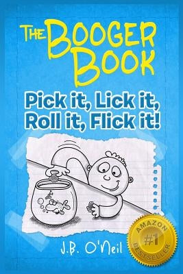 The Booger Book: Pick It, Lick It, Roll It, Flick It by O'Neil, J. B.