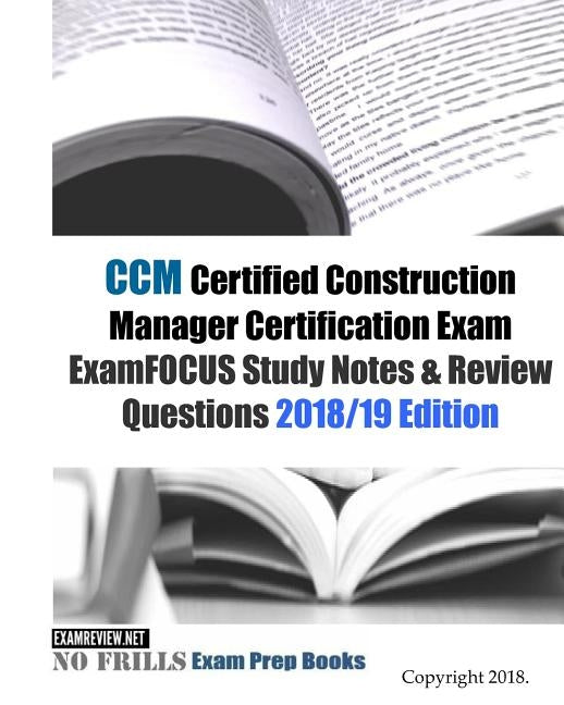 CCM Certified Construction Manager Certification Exam ExamFOCUS Study Notes & Review Questions 2018/19 Edition by Examreview