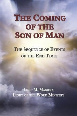 The Coming of the Son of Man: The Sequence of Events of the End Times by Magiera, Janet M.