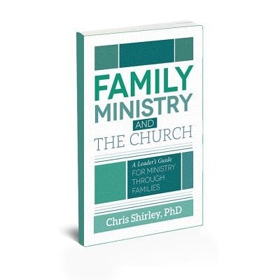 Family Ministry and The Church: A Leader's Guide For Ministry Through Families by Shirley, Chris