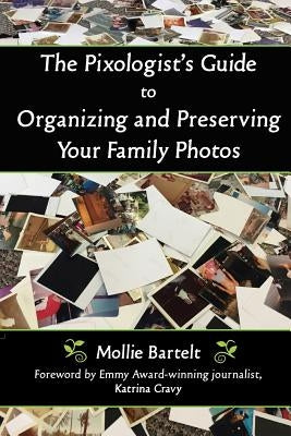 The Pixologist's Guide to Organizing and Preserving Your Family Photos by Bartelt, Mollie