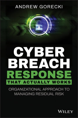 Cyber Breach Response That Actually Works: Organizational Approach to Managing Residual Risk by Gorecki, Andrew