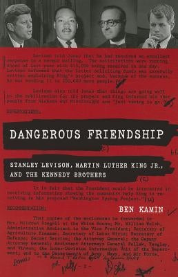 Dangerous Friendship: Stanley Levison, Martin Luther King, Jr., and the Kennedy Brothers by Kamin, Ben