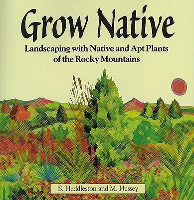 Grow Native: Landscaping with Native and Apt Plants of the Rocky Mountains by Huddleston, Sam