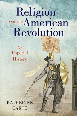 Religion and the American Revolution: An Imperial History by Cart&#233;, Katherine