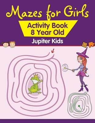 Mazes for Girls: Activity Book 8 Year Old by Jupiter Kids