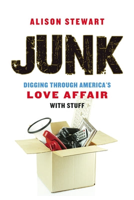 Junk: Digging Through America's Love Affair with Stuff by Stewart, Alison