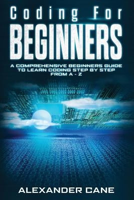 Coding for Beginners: A Comprehensive Beginners Guide to Learn Coding step by step from A-Z by Cane, Alexander