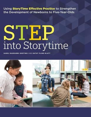 Step Into Storytime: Using Storytime Effective Practice to Strengthen the Development of Newborns to Five-Year-Olds by Ghoting, Saroj Nadkarni