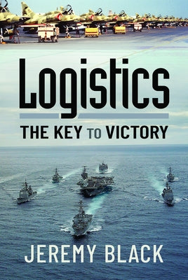 Logistics: The Key to Victory by Black, Jeremy