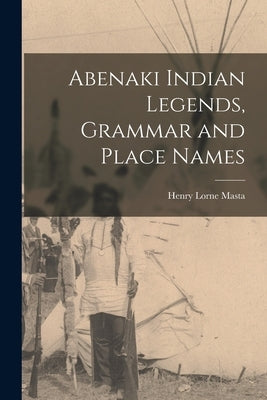 Abenaki Indian Legends, Grammar and Place Names by Masta, Henry Lorne 1853-