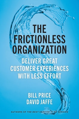 The Frictionless Organization: Deliver Great Customer Experiences with Less Effort by Price, Bill