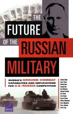 The Future of the Russian Military: Russia's Ground Combat Capabilities and Implications for U.S.-Russia Competition by Radin, Andrew