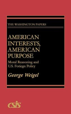 American Interests, American Purpose: Moral Reasoning and U.S. Foreign Policy by Weigel, George