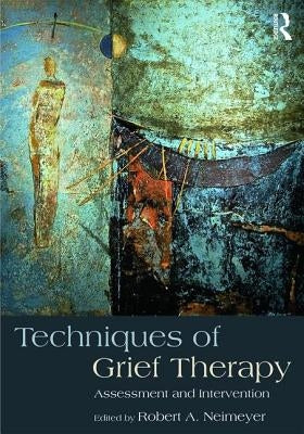 Techniques of Grief Therapy: Assessment and Intervention by Neimeyer, Robert A.