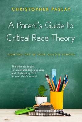 A Parent's Guide to Critical Race Theory: Fighting CRT in Your Child's School by Paslay, Christopher