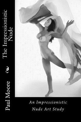 The Impressionistic Nude: An Impressionistic Art Study of The Female Nude by Moore, Paul B.