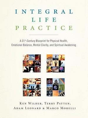 Integral Life Practice: A 21st-Century Blueprint for Physical Health, Emotional Balance, Mental Clarity, and Spiritual Awakening by Wilber, Ken