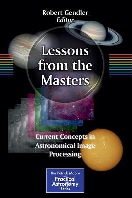 Lessons from the Masters: Current Concepts in Astronomical Image Processing by Gendler, Robert