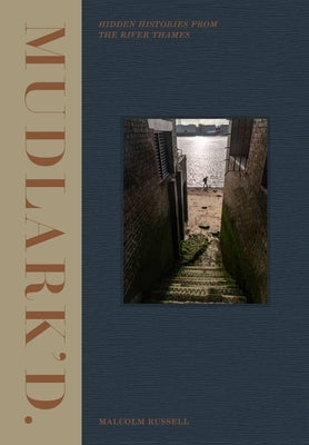 Mudlark'd: Hidden Histories from the River Thames by Russell, Malcolm