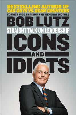 Icons and Idiots: Straight Talk on Leadership by Lutz, Bob