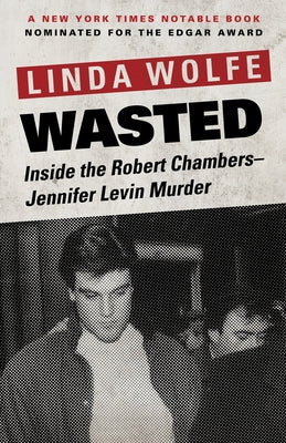 Wasted: Inside the Robert Chambers-Jennifer Levin Murder by Wolfe, Linda