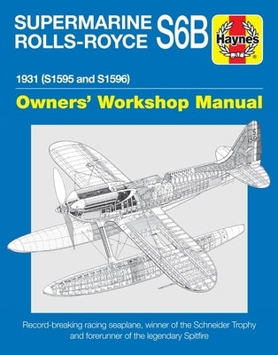 Supermarine Rolls-Royce S6b Owners' Workshop Manual: 1931 (S1595 and S1596) - Record-Breaking Racing Seaplane, Winner of the Schneider Trophy and Fore by Pegram, Ralph