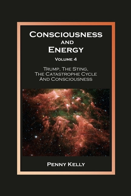 Consciousness and Energy, Volume 4: Trump, The Sting, The Catastrophe Cycle and Consciousness by Kelly, Penny