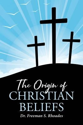 The Origin of Christian Beliefs by Rhoades, Freeman S.