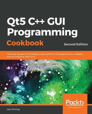 Qt5 C++ GUI Programming Cookbook, Second Edition by Eng, Lee Zhi