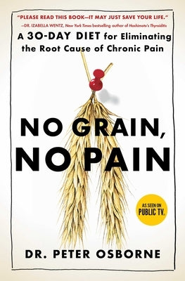 No Grain, No Pain: A 30-Day Diet for Eliminating the Root Cause of Chronic Pain by Osborne, Peter