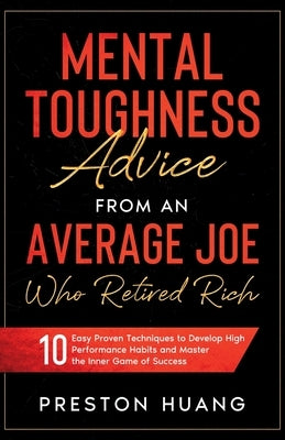 Mental Toughness Advice From an Average Joe Who Retired Rich: 10 Easy Proven Techniques to Develop High Performance Habits and Master the Inner Game o by Huang, Preston