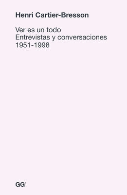 Ver Es Un Todo: Entrevistas Y Conversaciones 1951-1998 by Cartier-Bresson, Henri