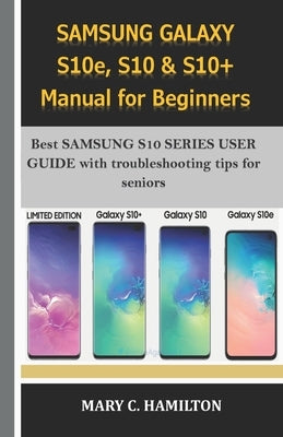 SAMSUNG GALAXY S10e, S10 & S10+ Manual for Beginners: Best SAMSUNG S10 SERIES USER GUIDE with troubleshooting tips for seniors by Hamilton, Mary C.