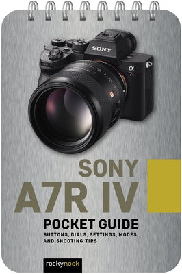 Sony A7r IV: Pocket Guide: Buttons, Dials, Settings, Modes, and Shooting Tips by Nook, Rocky