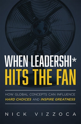 When Leadership* Hits the Fan: How Global Concepts Can Influence Hard Choices and Inspire Greatness by Nick Vizzoca