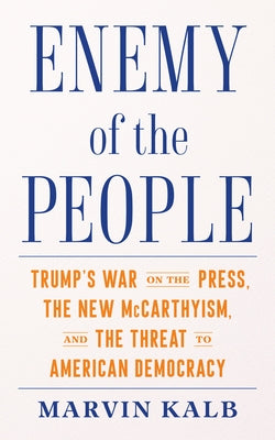 Enemy of the People: Trump's War on the Press, the New McCarthyism, and the Threat to American Democracy by Kalb, Marvin