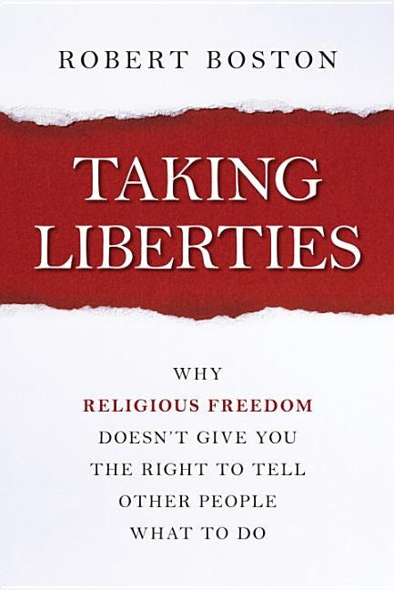 Taking Liberties: Why Religious Freedom Doesn't Give You the Right to Tell Other People What to Do by Boston, Robert