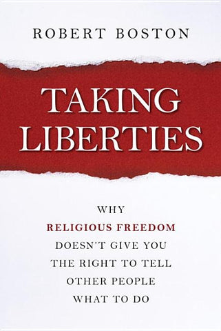 Taking Liberties: Why Religious Freedom Doesn't Give You the Right to Tell Other People What to Do by Boston, Robert