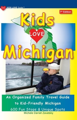 KIDS LOVE MICHIGAN, 7th Edition: An Organized Family Travel Guide to Kid-Friendly Michigan by Darrall Zavatsky, Michele