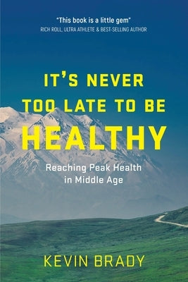 It's Never Too Late to Be Healthy: Reaching Peak Health in Middle Age by Brady, Kevin