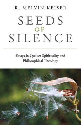 Seeds of Silence: Essays in Quaker Spirituality and Philosophical Theology by Keiser, R. Melvin