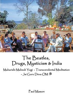 The Beatles, Drugs, Mysticism & India: Maharishi Mahesh Yogi - Transcendental Meditation - Jai Guru Deva OM by Mason, Paul
