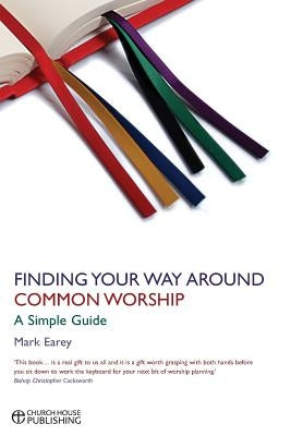 Finding Your Way Around Common Worship: A Simple Guide by Earey, Mark