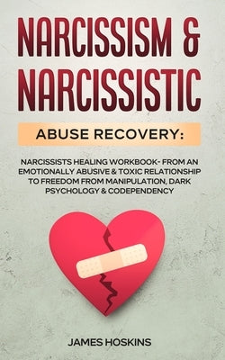 Narcissism & Narcissistic Abuse Recovery: Narcissists Healing Workbook- From An Emotionally Abusive & Toxic Relationship To Freedom From Manipulation, by James Hoskins