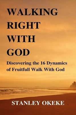 Walking Right with God: Discovering the 16 Dynamics of Fruitfull Walk With God by Okeke, Stanley