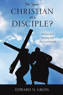 Are You a Christian or a Disciple? by Gross, Edward N.