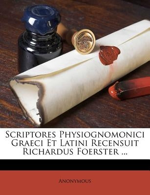 Scriptores Physiognomonici Graeci Et Latini Recensuit Richardus Foerster ... by Anonymous